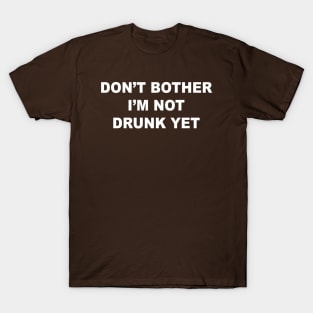 Don't Bother I'm Not Drunk Yet T-Shirt